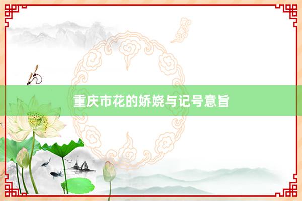 重庆市花的娇娆与记号意旨