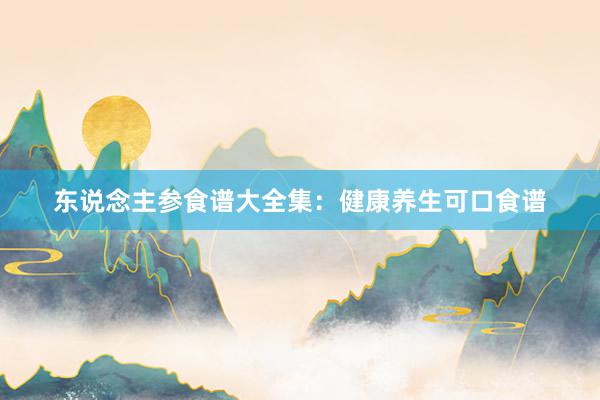 东说念主参食谱大全集：健康养生可口食谱