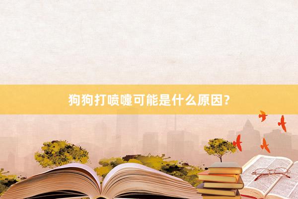 狗狗打喷嚏可能是什么原因？